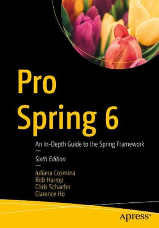 Pro Spring 6: An In-Depth Guide to the Spring Framework(Iuliana Cosmina, Rob Harrop, Chris Schaefer, Clarence Ho)(Apress 2023)