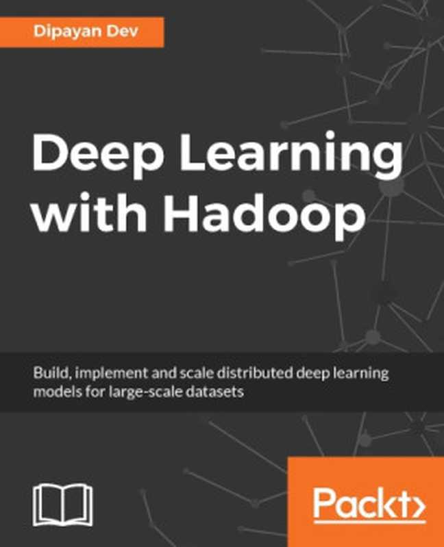 Deep learning with Hadoop : build, implement and scale distributed deep learning models for large-scale datasets(Dev, Dipayan)(Packt Publishing 2017)
