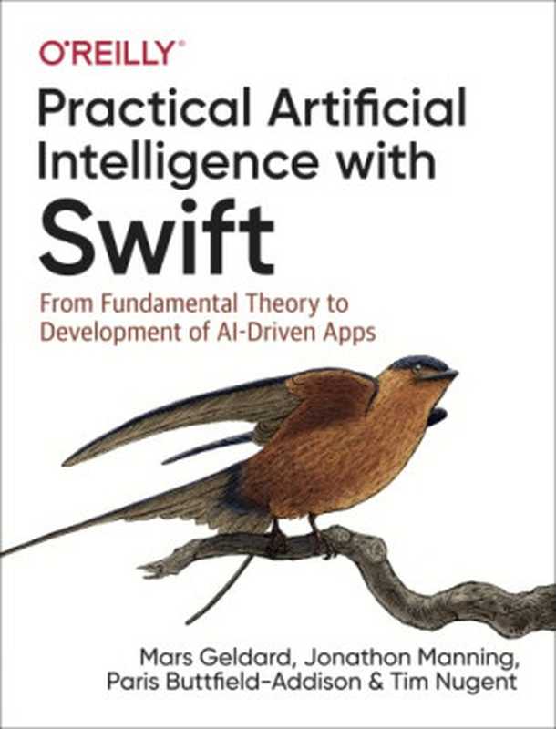 Practical artificial intelligence with Swift: from fundamental theory to development of AI-driven apps(Buttfield-Addison, Paris;Geldard, Mars;Manning, Jon;Nugent, Tim)(O