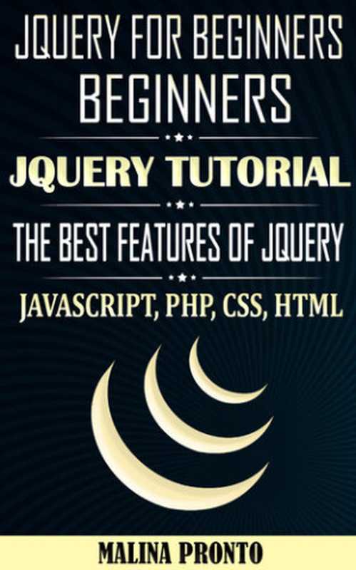 JQUERY For Beginners: JavaScript: JQUERY Tutorial: The Best Features Of JQUERY: JavaScript, PHP, CSS, HTML(PRONTO, MALINA)(UNKNOWN 2020)