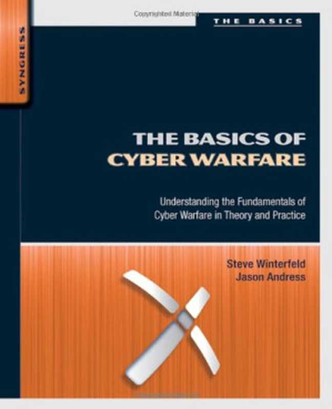 The Basics of Cyber Warfare: Understanding the Fundamentals of Cyber Warfare in Theory and Practice(Steve Winterfeld, Jason Andress)(Syngress 2012)