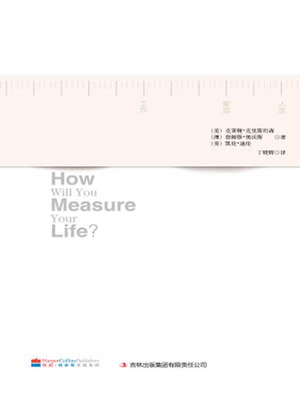 你要如何衡量你的人生 = How will you measure your life （[美] 克莱顿 · 克里斯坦森 (Clayton M. Christensen)  [澳] 詹姆斯 · 奥沃斯 (James Allworth)  [美] 凯伦 · 迪伦 (Karen Dillon) 著 ; 丁晓辉 译）（吉林出版集团有限责任公司 2013）