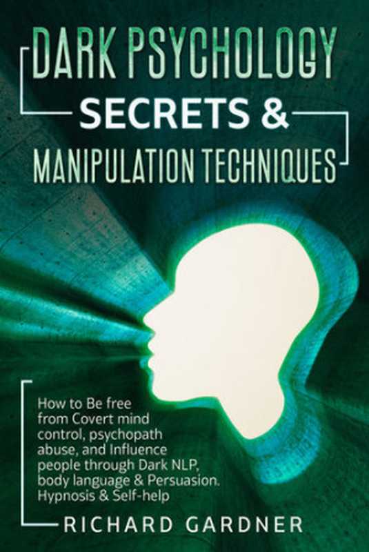 Dark Psychology Secrets & Manipulation Techniques： How to Be free from Covert mind control， psychopath abuse， and Influence people through Dark NLP， body language & Persuasion. Hypnosis & Self-help（Gardner， Richard）（2021）