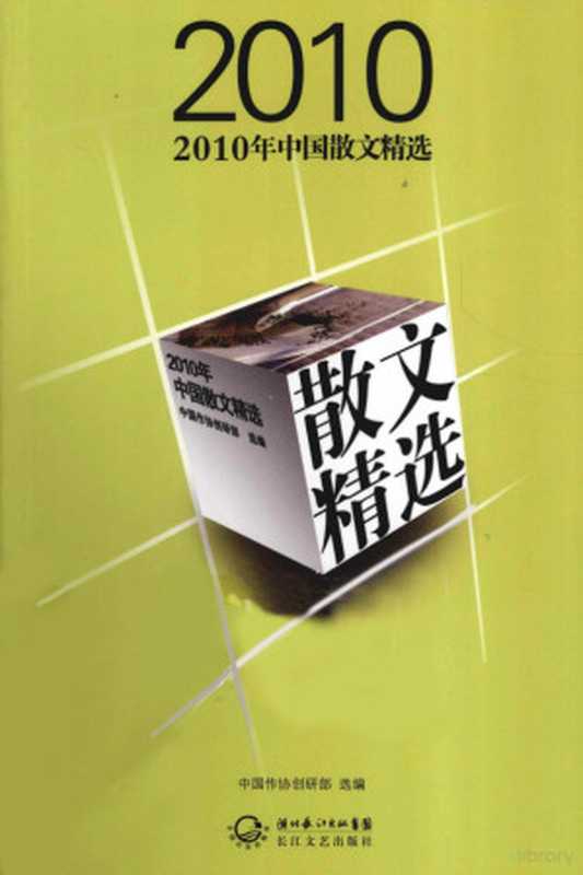 2010年中国散文精选(中国作协创研部选编, Zhongguo zuo xie chuang yan bu xuan bian, 中国作协创研部 选编, 中国作协创研部, 中国作协创研部选编, 全国作协)(武汉:长江文艺出版社 2011)
