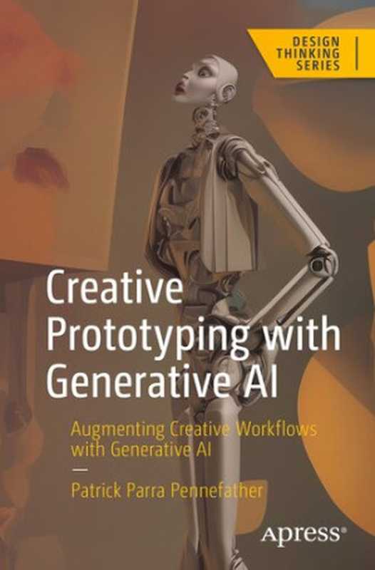 Creative Prototyping with Generative AI： Augmenting Creative Workflows with Generative AI (Design Thinking)（Patrick Parra Pennefather）（Apress 2023）