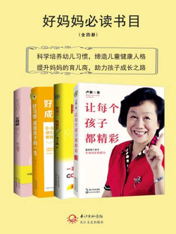 好妈妈必读书目：《让每个孩子都精彩》+《陪孩子一起成长》+《好习惯成就孩子的一生》+《方法对了，父母就省心了》（中国著名家教专家卢勤、孙云晓、李子勋、宴红作品合集）（提升妈妈的育儿商，助力孩子成长之路） (大教育书系)（卢勤、孙云晓、李子勋、宴红）（长江文艺出版社 2017）