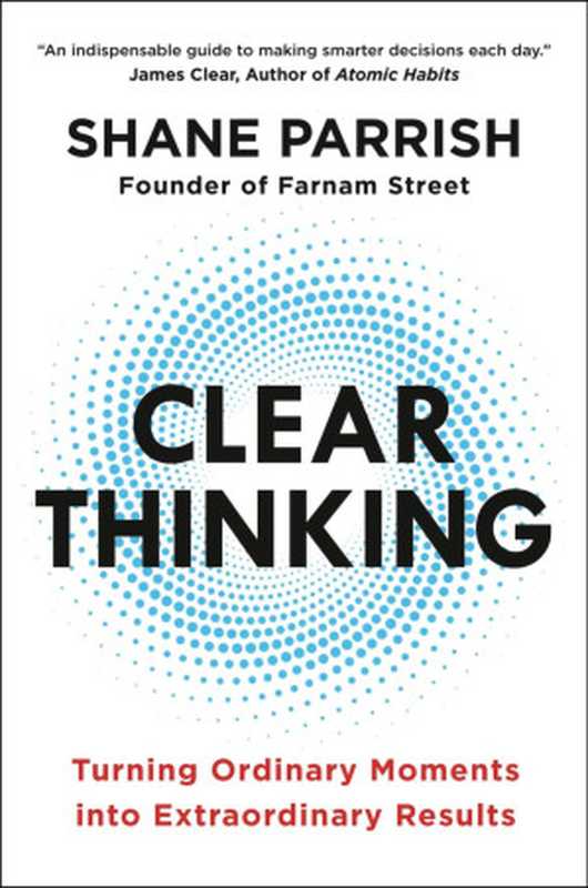 Clear Thinking Turning Ordinary Moments into Extraordinary Results(Shane Parrish)(Penguin Publishing Group 2023)