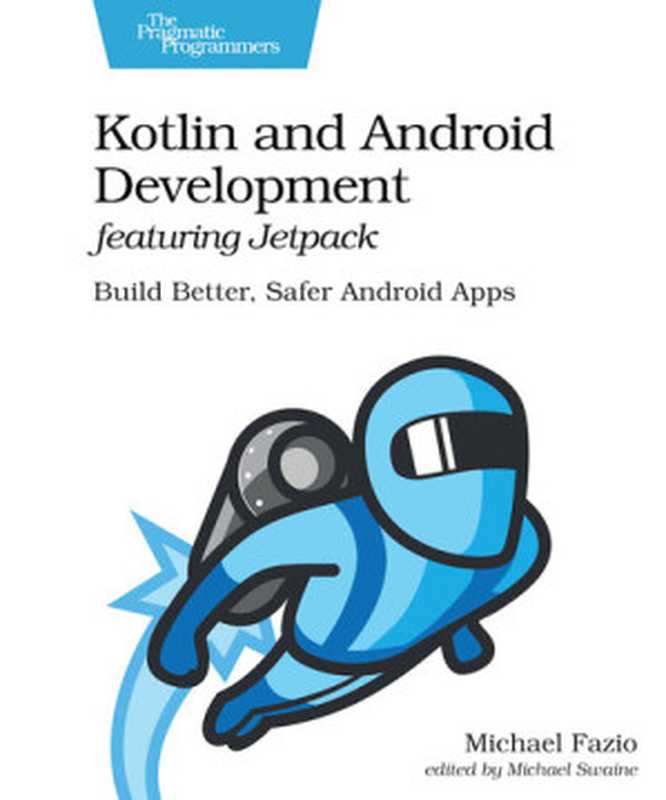 Kotlin and Android Development featuring Jetpack: Build Better, Safer Android Apps(Michael Fazio)(Pragmatic Bookshelf 2021)