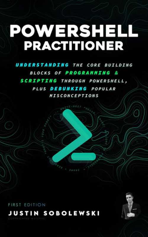 PowerShell Practitioner: Understanding The Core Building Blocks of Programming & Scripting through PowerShell(Justin Stevens-Sobolewski)(2023)