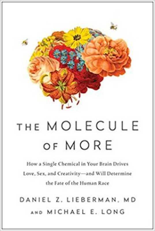 The Molecule of More: How a Single Chemical in Your Brain Drives Love, Sex, and Creativity(Daniel Z. Lieberman, Michael E. Long)(BenBella Books 2018)