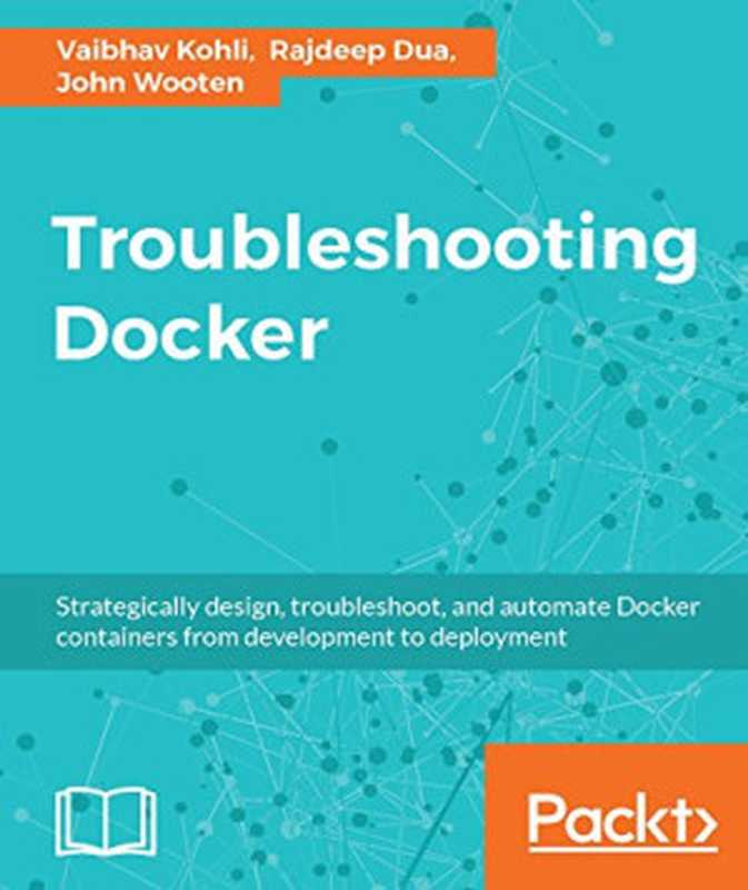 Troubleshooting Docker(Rajdeep Dua, Vaibhav Kohli, John Wooten)(Packt Publishing 2017)