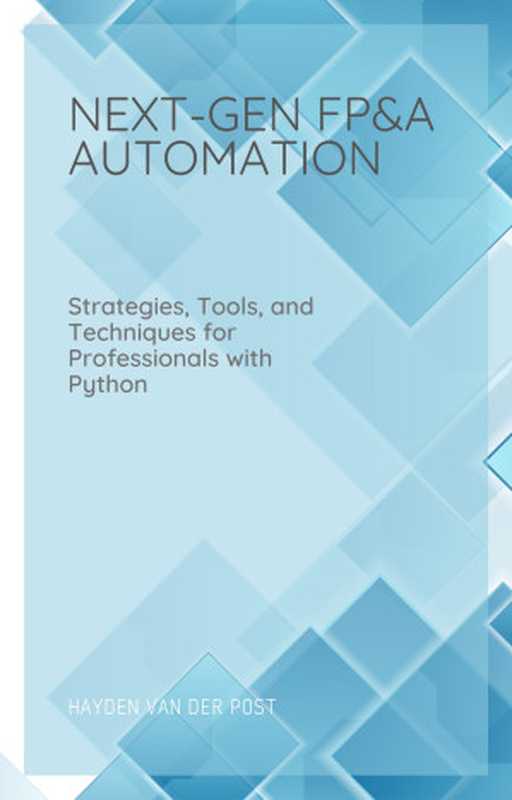 Next Gen FP&A Automation： Strategies， Tools， and Techniques for Professionals with Python（Van Der Post， Hayden）（Reactive Publishing 2024）