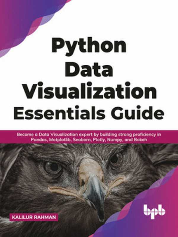 Python Data Visualization Essentials Guide: Become a Data Visualization expert by building strong proficiency in Pandas, Matplotlib, Seaborn, Plotly, Numpy, and Bokeh(Kalilur Rahman)(BPB Publications 2021)