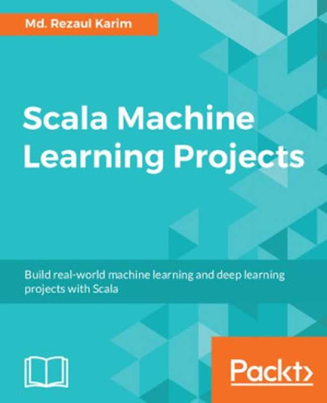 Scala Machine Learning Projects: Build real-world machine learning and deep learning projects with Scala (English Edition)(Md. Rezaul Karim)(Packt Publishing 2018)