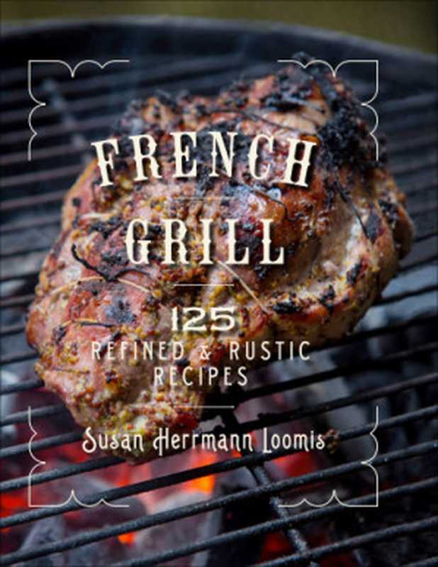 French Grill: 125 Refined & Rustic Recipes(Susan Herrmann Loomis)(Countryman Press 2018)
