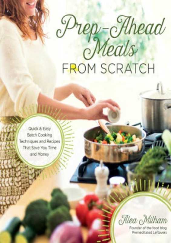 Prep-Ahead Meals from Scratch： Quick & Easy Batch Cooking Techniques and Recipes That Save You Time and Money（Milham， Alea）（Page Street Publishing 2015）