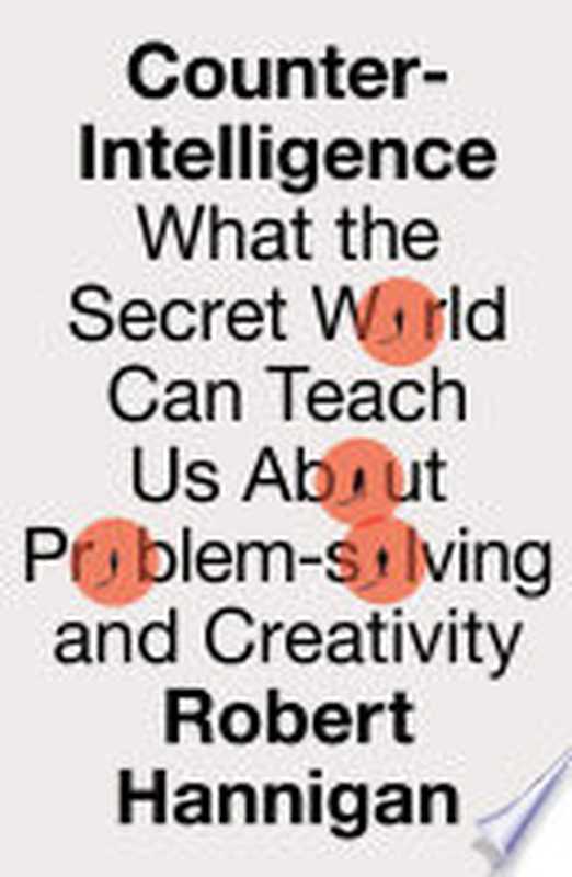 Counter-Intelligence What the Secret World Can Teach Us About Problem-solving and Creativity(Robert Hannigan)(HarperCollins UK 2024)
