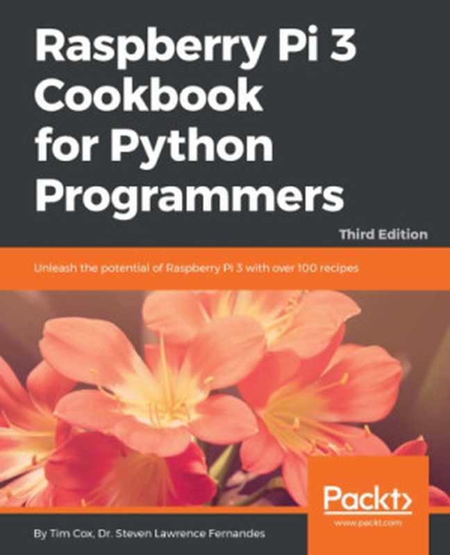 Raspberry Pi 3 Cookbook for Python Programmers - Third Edition(Tim Cox, Dr. Steven Lawrence Fernandes)(Packt Publishing 2018)