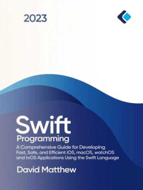 Swift Programming ： A Comprehensive Guide for Developing Fast， Safe， and Efficient iOS， macOS， watchOS， and tvOS Applications Using the Swift Language（David Matthew）（2023）