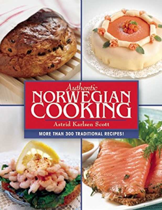 Authentic Norwegian Cooking: Traditional Scandinavian Cooking Made Easy(Astrid Karlsen Scott)(Skyhorse Publishing 2015)