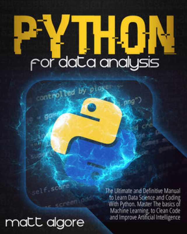 Python For Data Analysis: The Ultimate and Definitive Manual to Learn Data Science and Coding With Python. Master The basics of Machine Learning, to Clean Code and Improve Artificial Intelligence(Algore, Matt)(2021)
