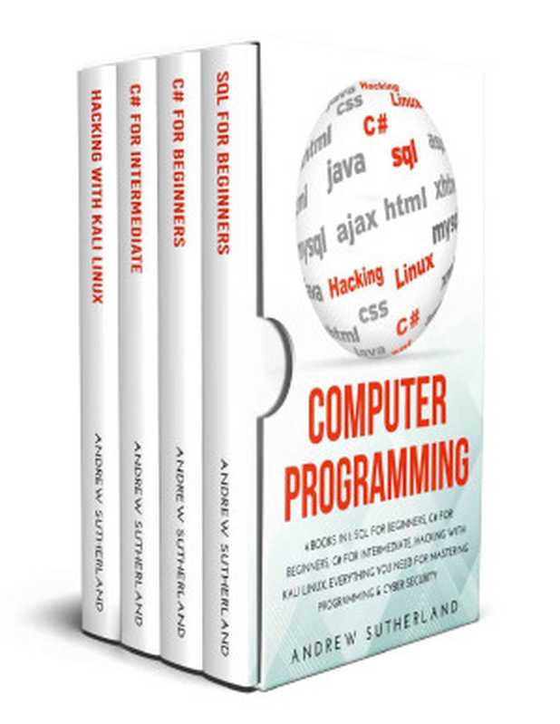 COMPUTER PROGRAMMING: 4 books in 1: SQL for Beginners, C# for Beginners, C# for Intermediate, Hacking with Kali Linux, Everything you Need for Mastering Programming & Cyber Security(Andrew Sutherland)(2020)