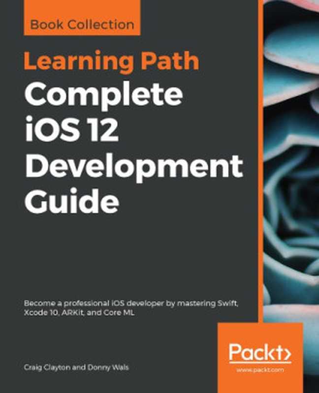 Complete IOS 12 Development Guide(Craig Clayton, Donny Wals)(Packt Publishing 2019)