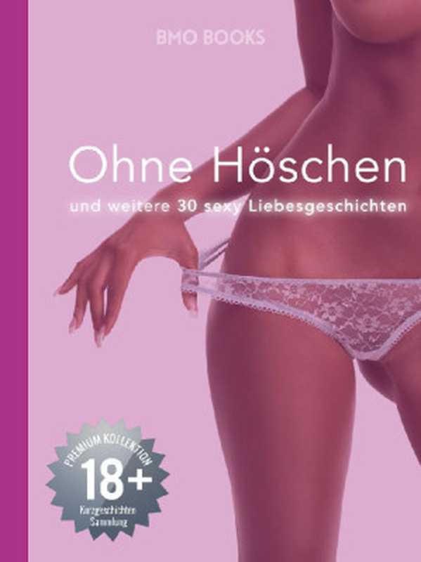 Ohne Höschen: und weitere 30 sexy Liebesgeschichten (18+) (PREMIUM Kollektion Kurzgeschichten Sammlung) (German Edition)(Premium BMO Books)(2016)