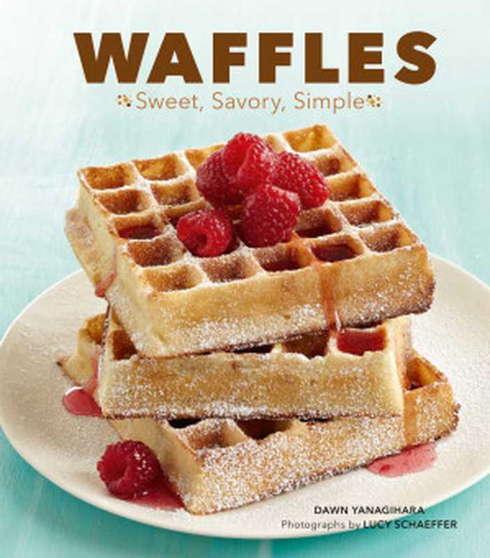 Waffles: Sweet, Savory, Simple(Dawn Yanagihara, Lucy Schaeffer)(Chronicle Books LLC 2012)