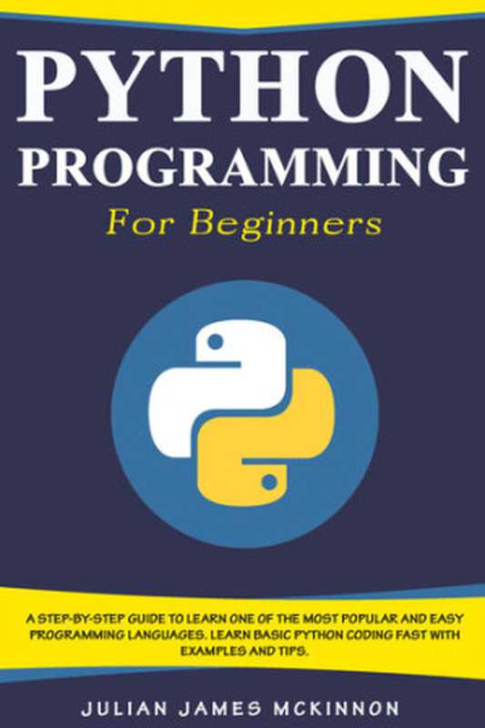 Python Programming for Beginners： A Step-by-Step Guide to Learn one of the Most Popular and Easy Programming Languages. Learn Basic Python Coding Fast with Examples and Tips（Julian James McKinnon）（2020）
