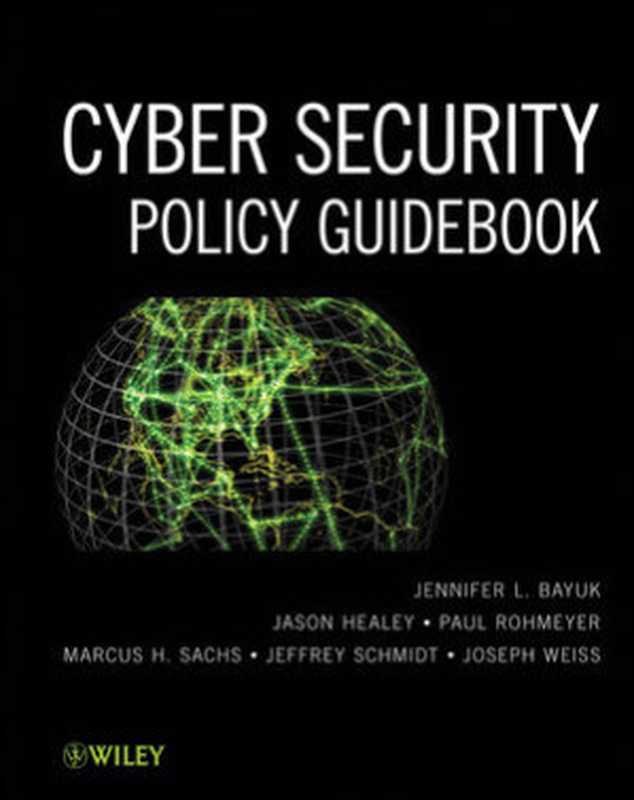 Cyber security policy guidebook(Jennifer L. Bayuk, Jason Healey, Paul Rohmeyer, Marcus Sachs, Jeffrey Schmidt, Joseph Weiss)(Wiley 2012)