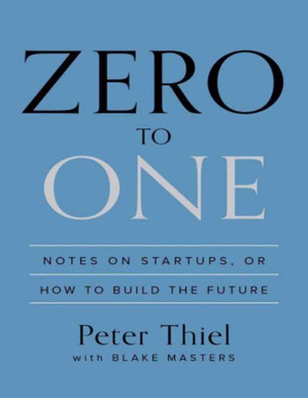 Zero to One Notes on Startups or How to Build the Future(Peter Thiel & Blake Masters)(Crown Publishing Group 2014)