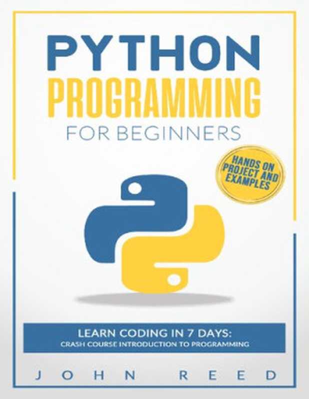 Python Programming for Beginners: Learn Coding in 7 Days: Crash Course Introduction to Programming Hands-On Projects and Examples(John Reed)(2020)