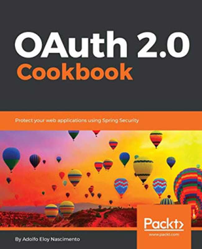 OAuth 2.0 Cookbook： Protect your web applications using Spring Security（Nascimento， Adolfo Eloy）（Packt Publishing 2017）