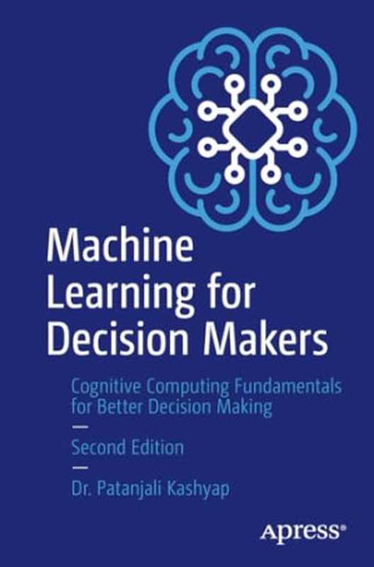 Machine Learning for Decision Makers： Cognitive Computing Fundamentals for Better Decision Making， 2nd（Patanjali Kashyap）（Apress 2024）