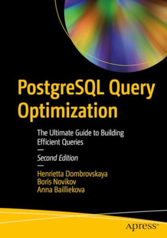 PostgreSQL Query Optimization: The Ultimate Guide to Building Efficient Queries - Second Edition(Henrietta Dombrovskaya, Boris Novikov, Anna Bailliekova)(Apress 2024)