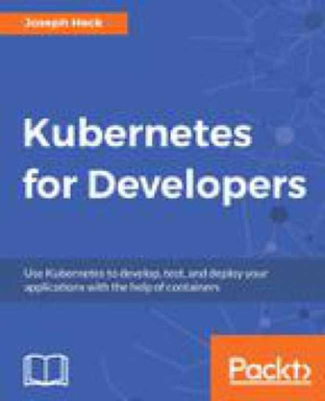 Kubernetes for developers(Joseph Heck; Stomphorst, Jan)(Packt Publishing 2018)