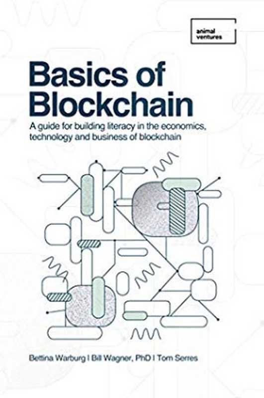 Basics of Blockchain: A guide for building literacy in the economics, technology, and business of blockchain(Bettina Warburg; Tom Serres; Bill Wagner)(Animal Ventures LLC 2019)