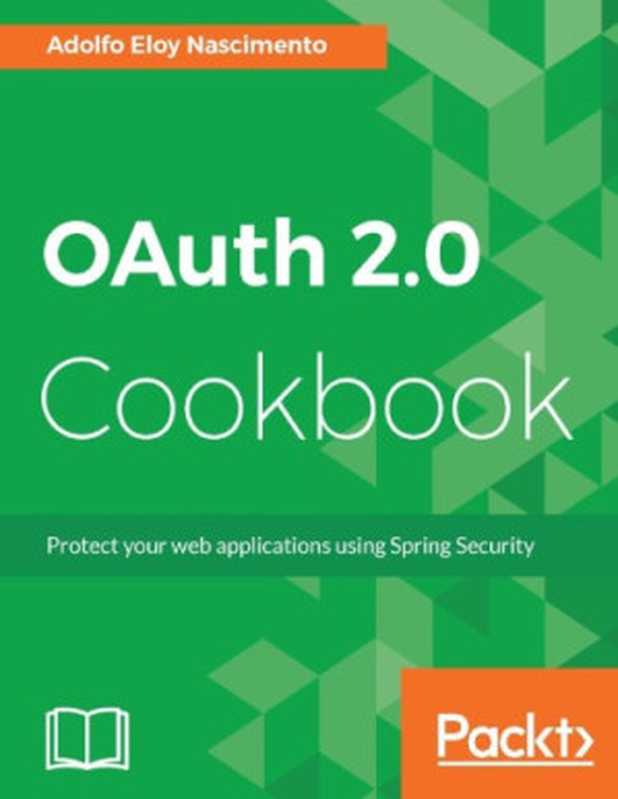 OAuth 2.0 Cookbook: Protect Your Web Applications Using Spring Security(Nascimento, Adolfo Eloy)(Packt Publishing 2017)