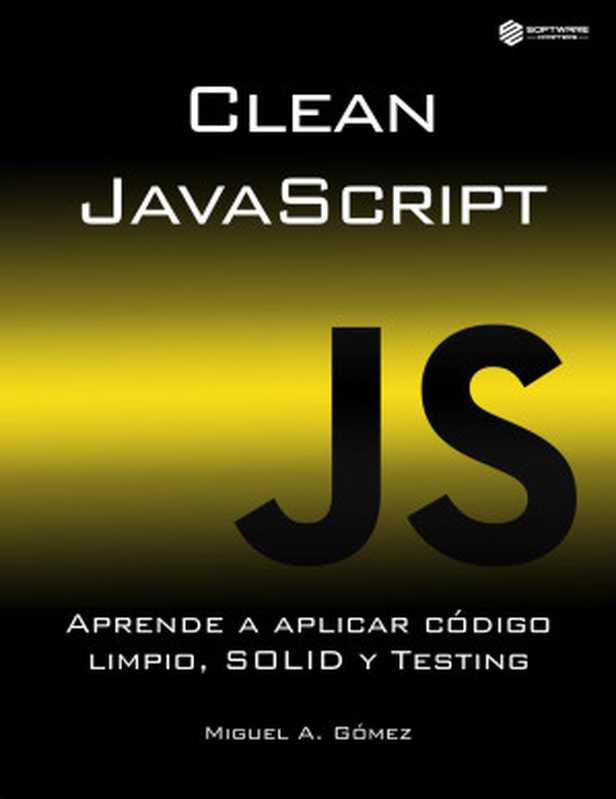 Clean JavaScript - Aprende a Aplicar Código Limpio, Solid y Testing(Miguel A. Gómez)(2020)