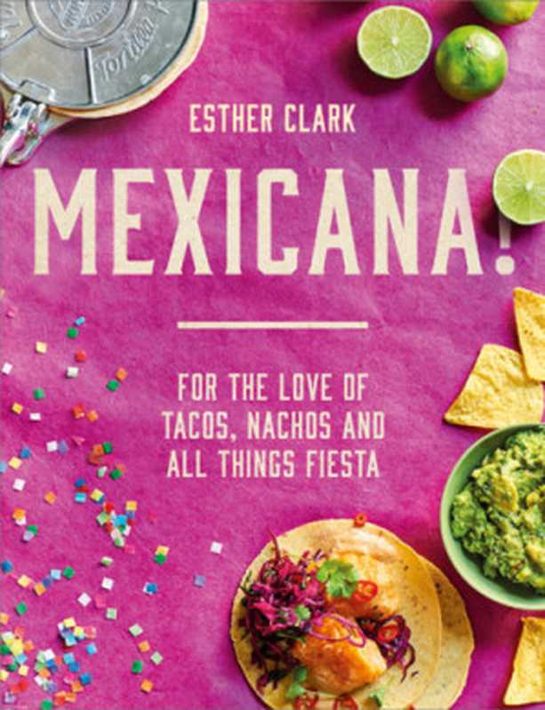 Mexicana!: For the Love of Tacos, Nachos and All Things Fiesta(Esther Clark)(HarperCollins Publishers 2018)