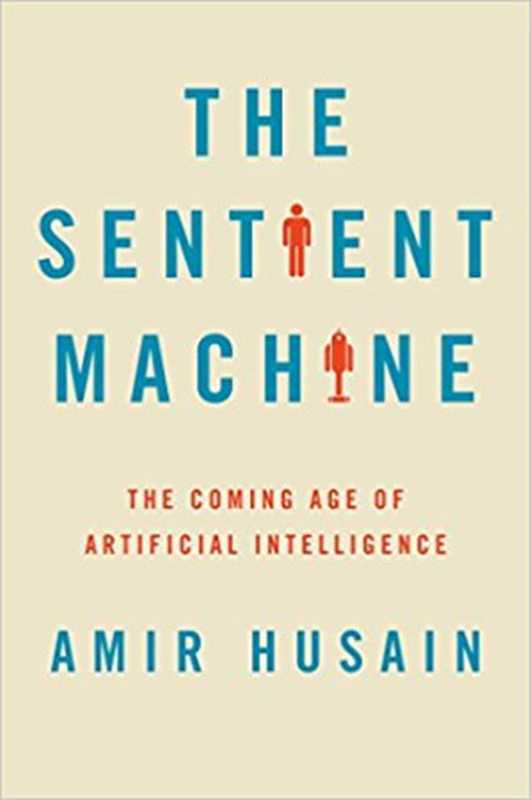 The Sentient Machine: The Coming Age of Artificial Intelligence(Amir Husain)(Scribner 2017)
