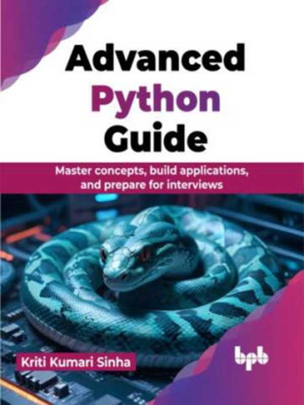 Advanced Python Guide: Master concepts, build applications, and prepare for interviews(Kriti Kumari Sinha)(BPB Publications 2024)