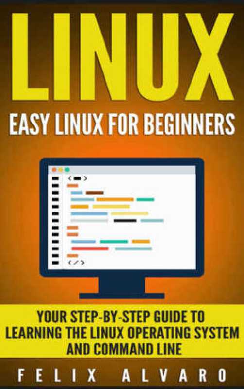 LINUX: Easy Linux For Beginners, Your Step-By-Step Guide To Learning The Linux Operating System And Command Line(Felix Alvaro)(2016)