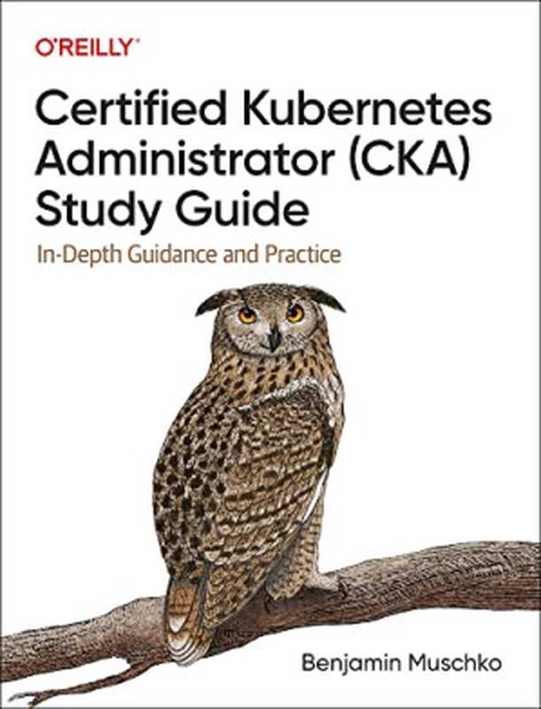 Certified Kubernetes Administrator (CKA) Study Guide: In-Depth Guidance and Practice(Benjamin Muschko)(O