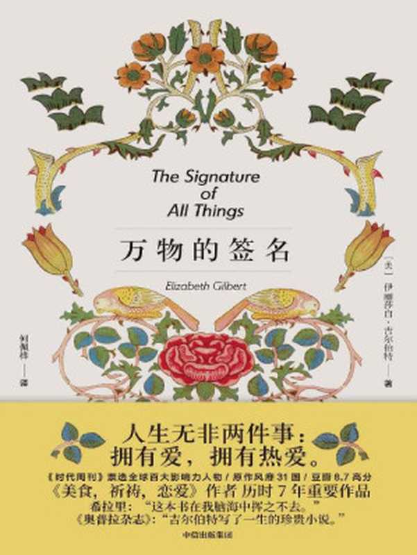 万物的签名(《美食、祈祷、恋爱》作者历时七年超越之作!希拉里赞誉,戴锦华推荐,原作热销31国,豆瓣千人以上8.7高分!一本光芒四射的小说,人生无非两件事:拥有爱,拥有热爱)(伊丽莎白·吉尔伯特)(中信出版集团 2015)