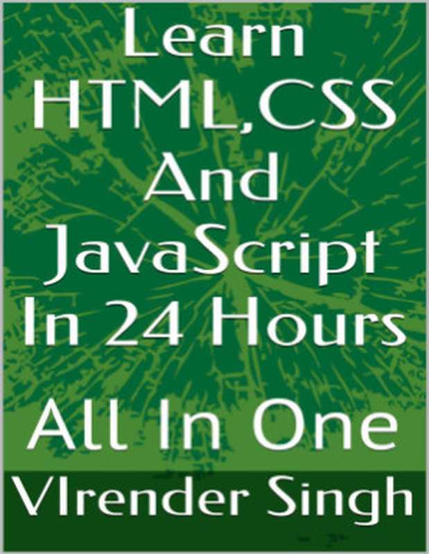 Learn HTML, CSS And JavaScript In 24 Hours All In One(VIrender Singh)(Selfpub 2015)