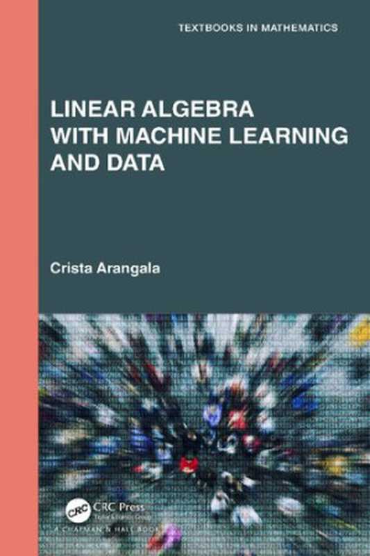 Linear Algebra with Machine Learning and Data(Crista Arangala)(CRC Press 2023)