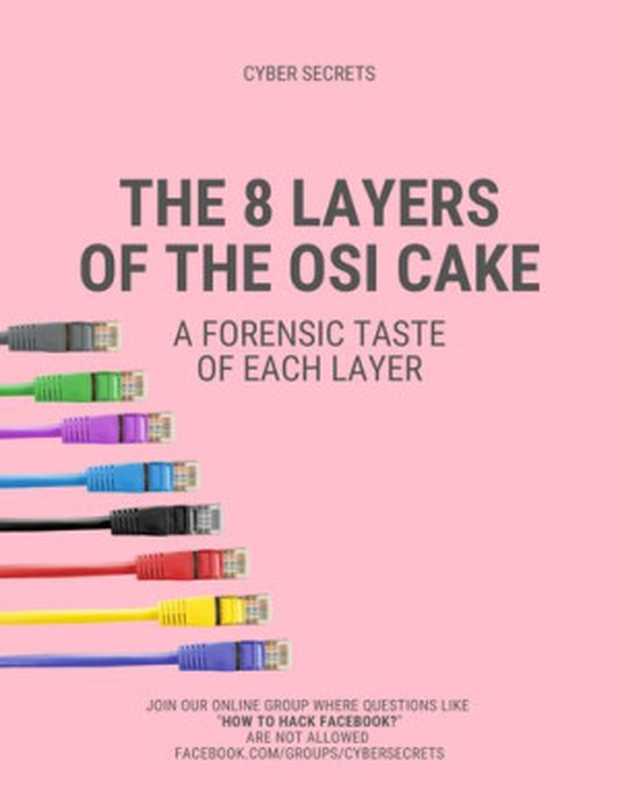 The 8 Layers of the OSI Cake: A Forensic Taste of Each Layer (Cyber Secrets)(Jeremy Martin, Richard Medlin, Nitin Sharma, LaShanda Edwards, Justin Casey, Mossaraf Khan, Ambadi M.P, Vishal Belbase, Jeremy Martin)(Independently published 2020)