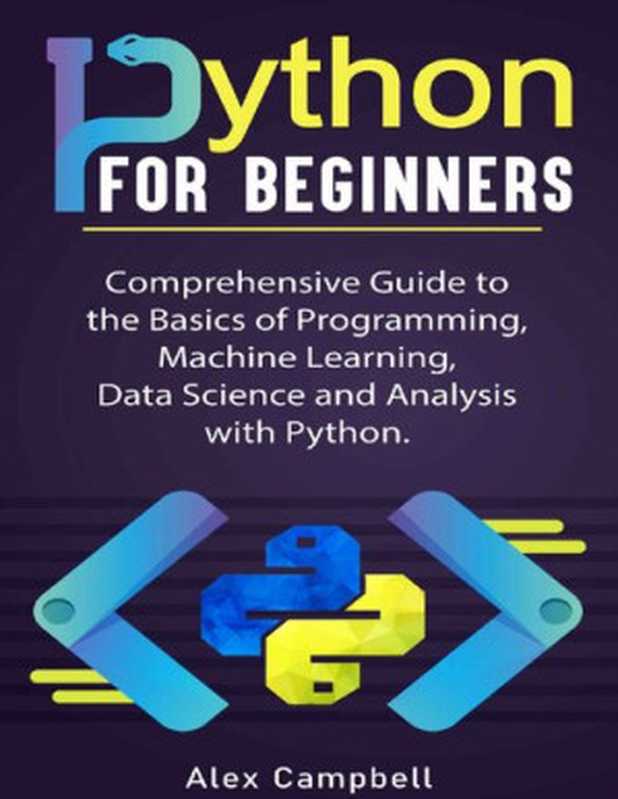 Python for Beginners: Comprehensive Guide to the Basics of Programming, Machine Learning, Data Science and Analysis with Python.(Campbell , Alex)(2021)